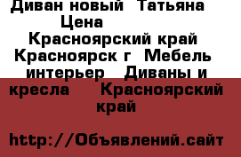 Диван новый “Татьяна“ › Цена ­ 40 300 - Красноярский край, Красноярск г. Мебель, интерьер » Диваны и кресла   . Красноярский край